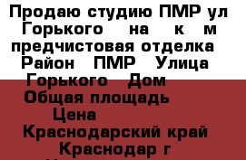 Продаю студию ПМР ул Горького 78 на 3/4к 29м предчистовая отделка, › Район ­ ПМР › Улица ­ Горького › Дом ­ 78 › Общая площадь ­ 29 › Цена ­ 1 280 000 - Краснодарский край, Краснодар г. Недвижимость » Квартиры продажа   . Краснодарский край